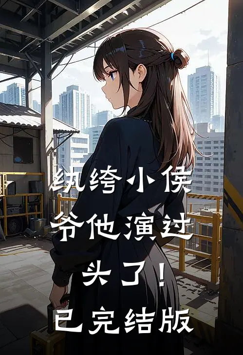 纨绔小侯爷他演过头了！已完结版