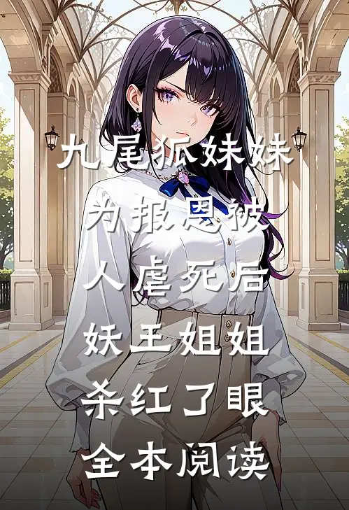 九尾狐妹妹为报恩被人虐死后，妖王姐姐杀红了眼全本阅读