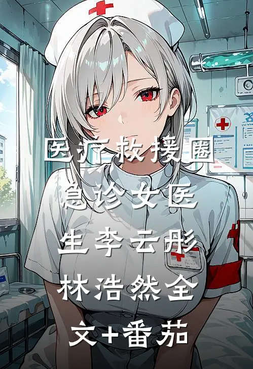 医疗救援圈急诊女医生李云彤林浩然全文+番茄