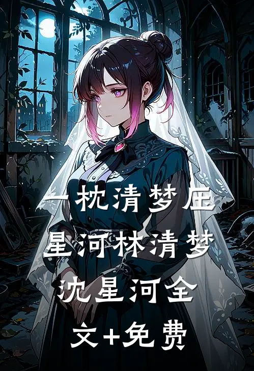 一枕清梦压星河林清梦沈星河全文+免费
