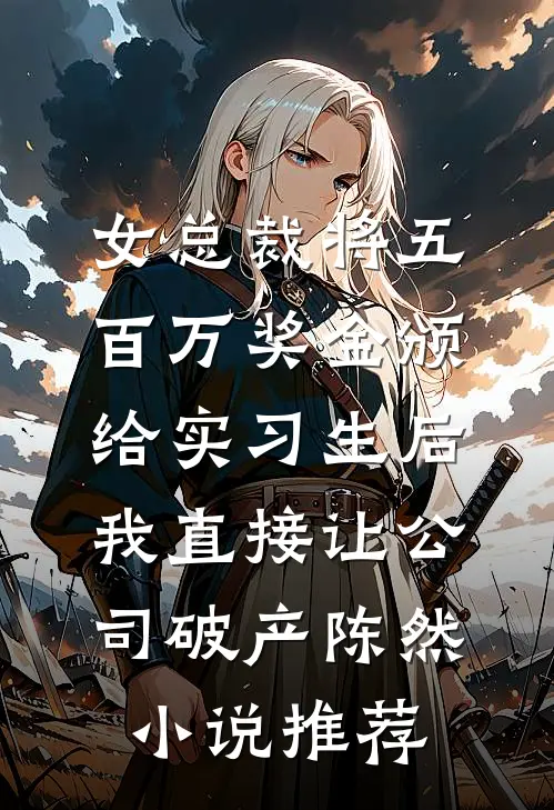 女总裁将五百万奖金颁给实习生后，我直接让公司破产陈然小说推荐