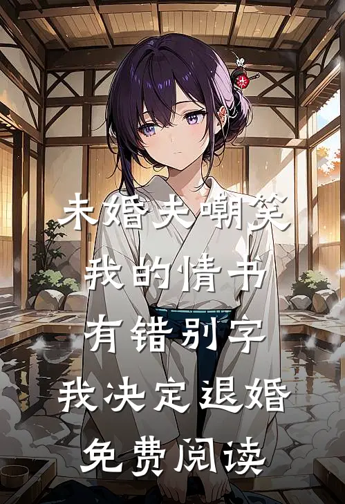 未婚夫嘲笑我的情书有错别字，我决定退婚免费阅读