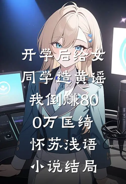 开学后给女同学造黄谣，我倒赚800万匡绮怀苏浅语小说结局