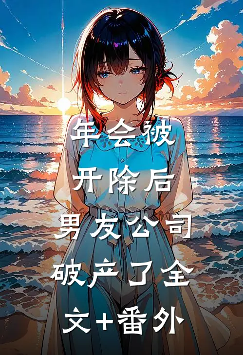 年会被开除后，男友公司破产了全文+番外