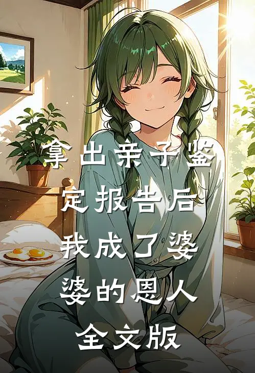 拿出亲子鉴定报告后，我成了婆婆的恩人全文版