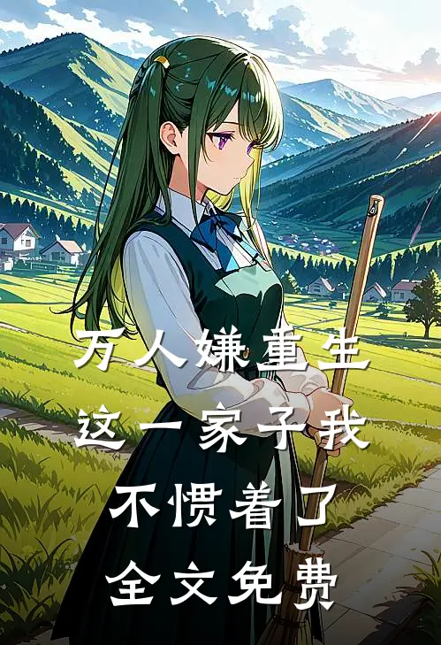 万人嫌重生，这一家子我不惯着了全文免费