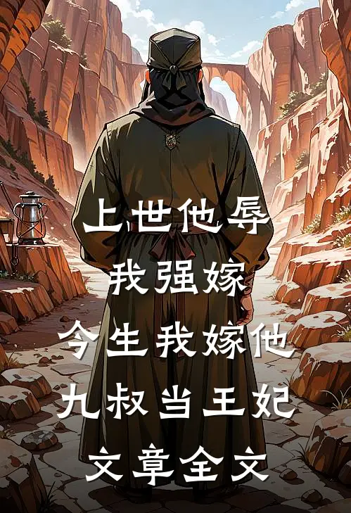 上世他辱我强嫁，今生我嫁他九叔当王妃文章全文