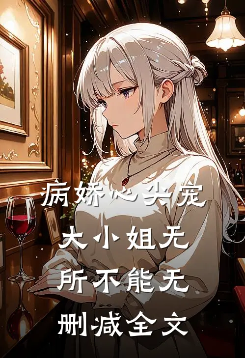 病娇心尖宠：大小姐无所不能无删减全文