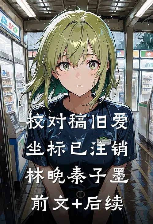 【校对稿】旧爱坐标已注销林晚秦子墨前文+后续