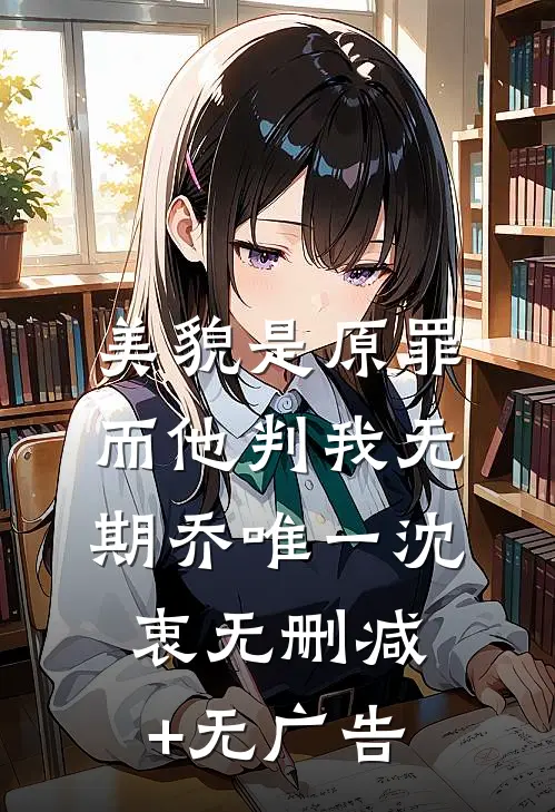 美貌是原罪，而他判我无期乔唯一沈衷无删减+无广告