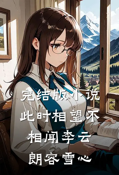 完结版小说此时相望不相闻李云朗容雪心