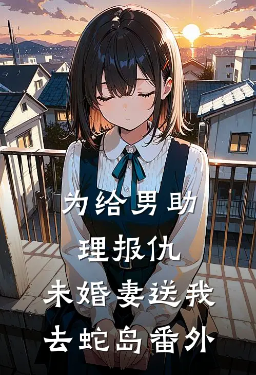 为给男助理报仇，未婚妻送我去蛇岛番外