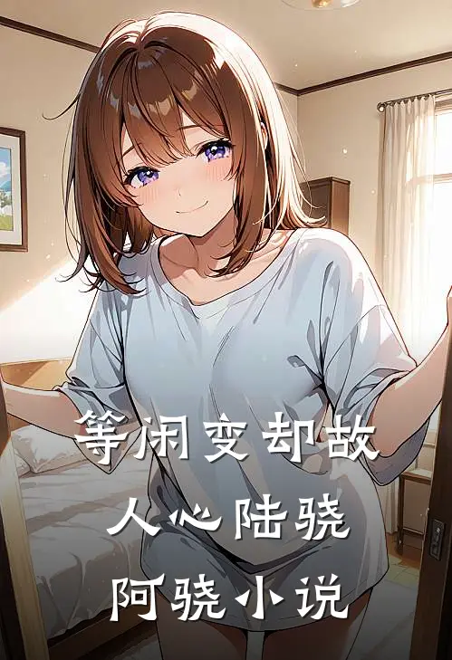 等闲变却故人心陆骁阿骁小说