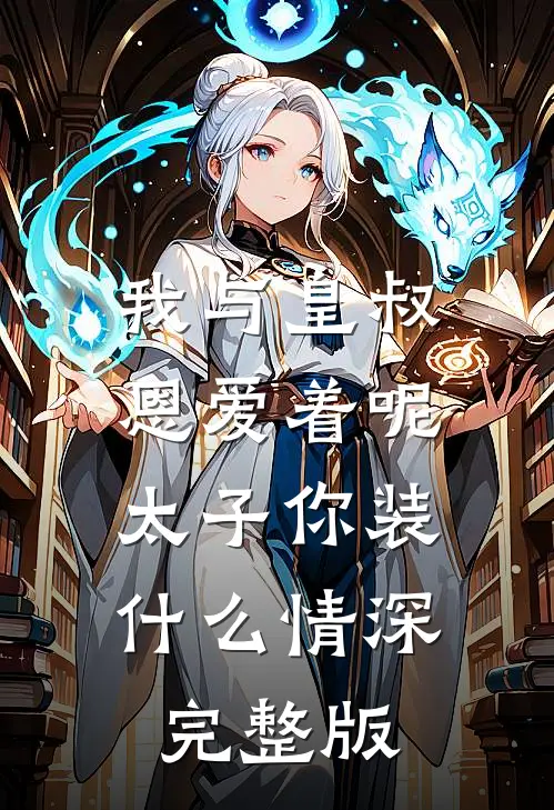我与皇叔恩爱着呢，太子你装什么情深完整版