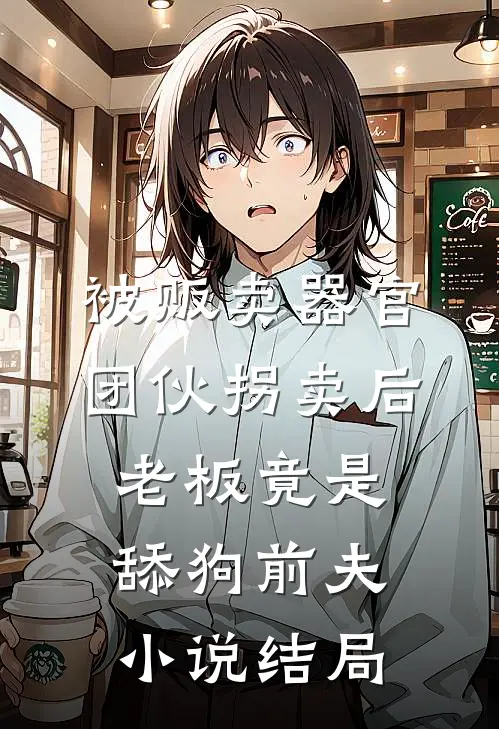 被贩卖器官团伙拐卖后，老板竟是舔狗前夫小说结局