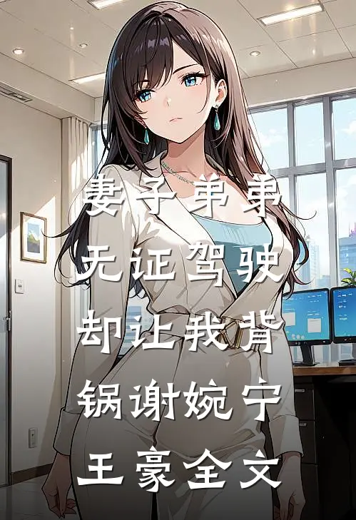 妻子弟弟无证驾驶，却让我背锅谢婉宁王豪全文