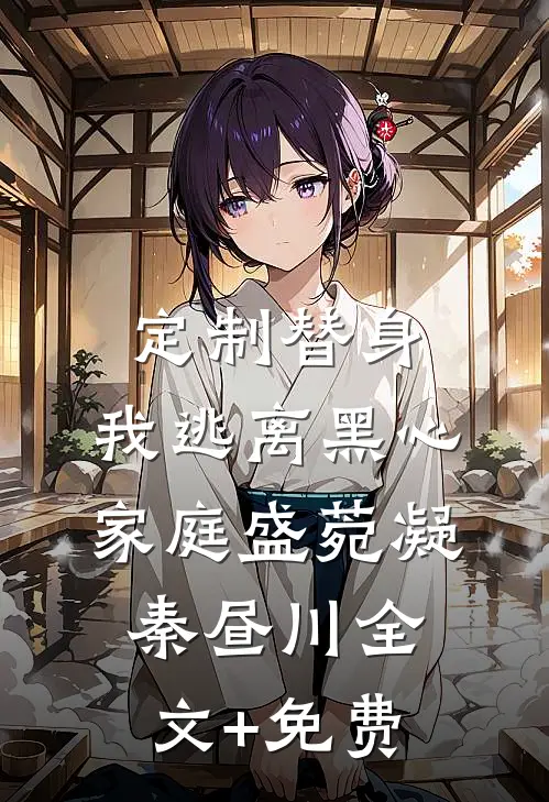 定制替身，我逃离黑心家庭盛菀凝秦昼川全文+免费