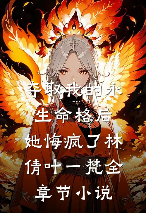 夺取我的永生命格后，她悔疯了林倩叶一梵全章节小说