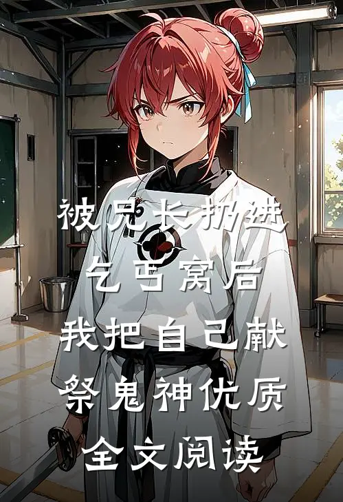 被兄长扔进乞丐窝后，我把自己献祭鬼神优质全文阅读