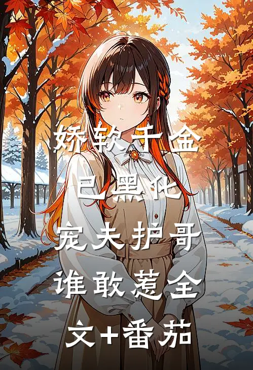 娇软千金已黑化，宠夫护哥谁敢惹全文+番茄