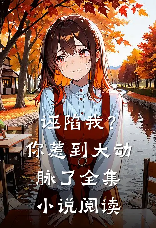 诬陷我？你惹到大动脉了全集小说阅读