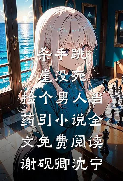 杀手跳崖没死，捡个男人当药引小说全文免费阅读谢砚卿沈宁