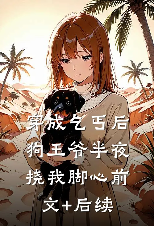 穿成乞丐后，狗王爷半夜挠我脚心前文+后续