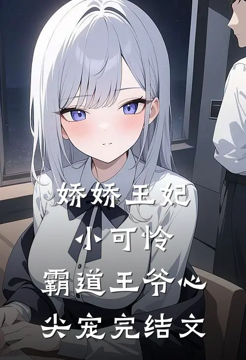 娇娇王妃小可怜，霸道王爷心尖宠完结文
