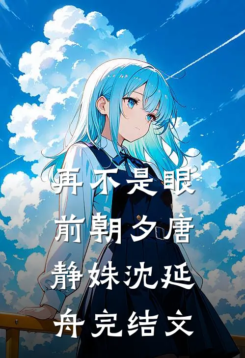 再不是眼前朝夕唐静姝沈延舟完结文