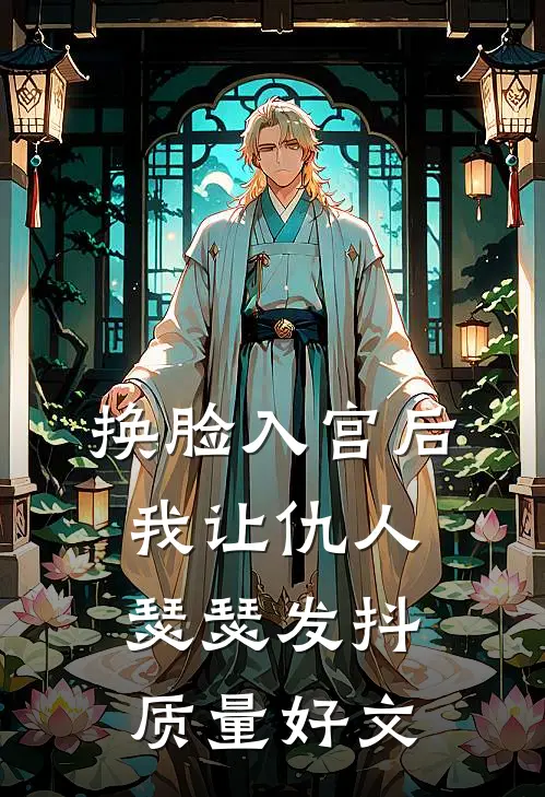 换脸入宫后，我让仇人瑟瑟发抖质量好文