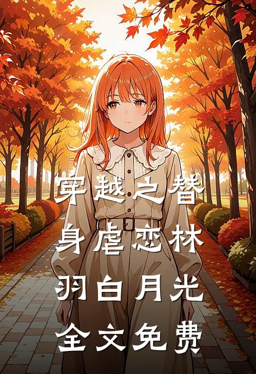 穿越之替身虐恋林羽白月光全文免费