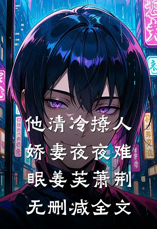 他清冷撩人，娇妻夜夜难眠姜芙萧荆无删减全文