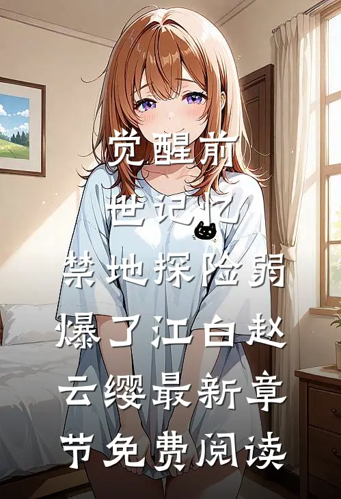 觉醒前世记忆，禁地探险弱爆了江白赵云缨最新章节免费阅读