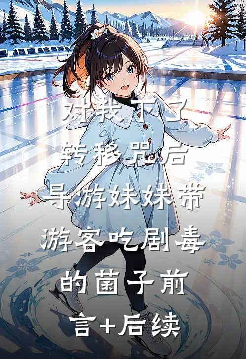 对我下了转移咒后，导游妹妹带游客吃剧毒的菌子前言+后续