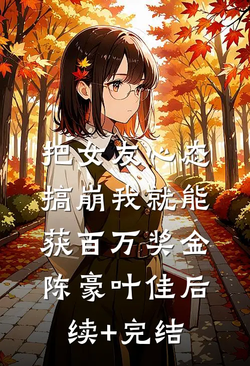 把女友心态搞崩我就能获百万奖金陈豪叶佳后续+完结