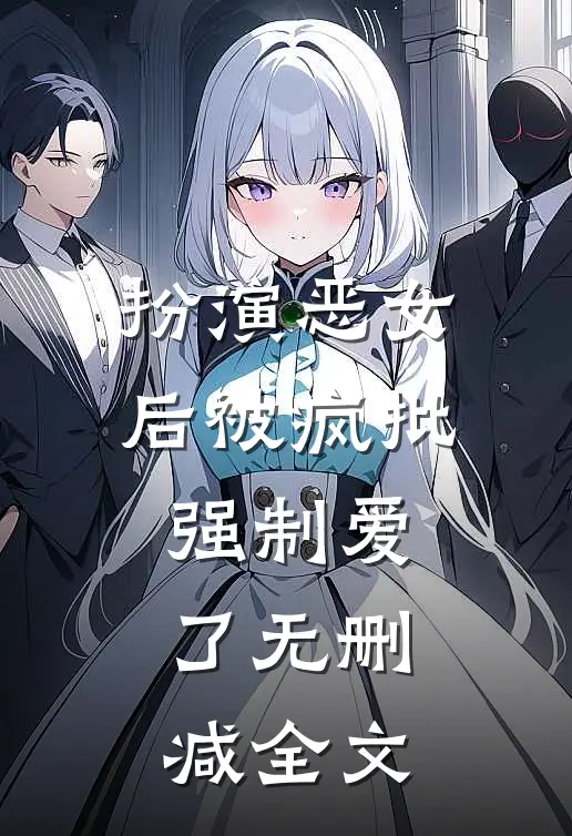 扮演恶女后被疯批强制爱了无删减全文
