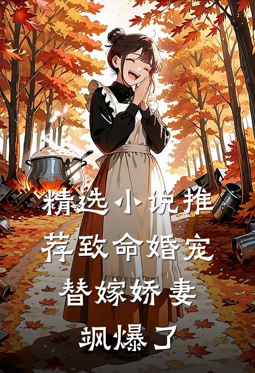 精选小说推荐致命婚宠，替嫁娇妻飒爆了