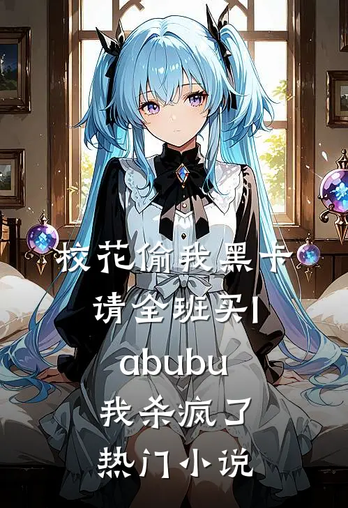 校花偷我黑卡请全班买labubu，我杀疯了热门小说