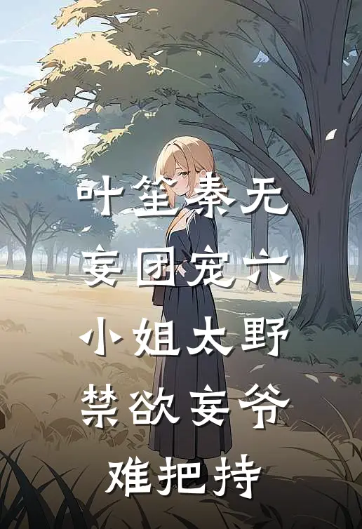 叶笙秦无妄团宠六小姐太野禁欲妄爷难把持