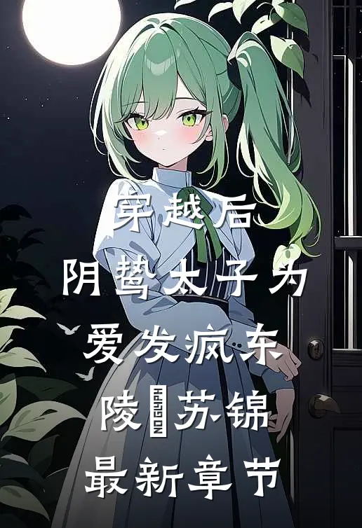 穿越后，阴鸷太子为爱发疯东陵璟苏锦最新章节