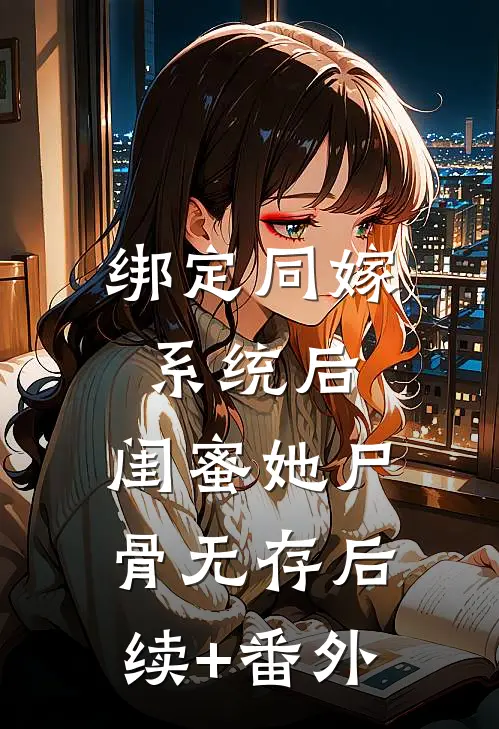 绑定同嫁系统后，闺蜜她尸骨无存后续+番外