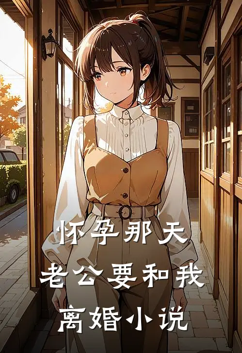 怀孕那天，老公要和我离婚小说