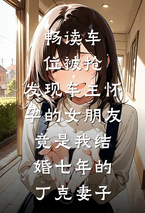 畅读车位被抢，发现车主怀孕的女朋友竟是我结婚七年的丁克妻子