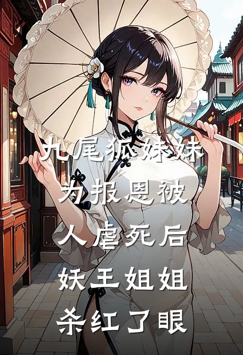 九尾狐妹妹为报恩被人虐死后，妖王姐姐杀红了眼