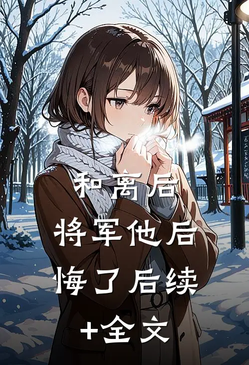 和离后，将军他后悔了后续+全文