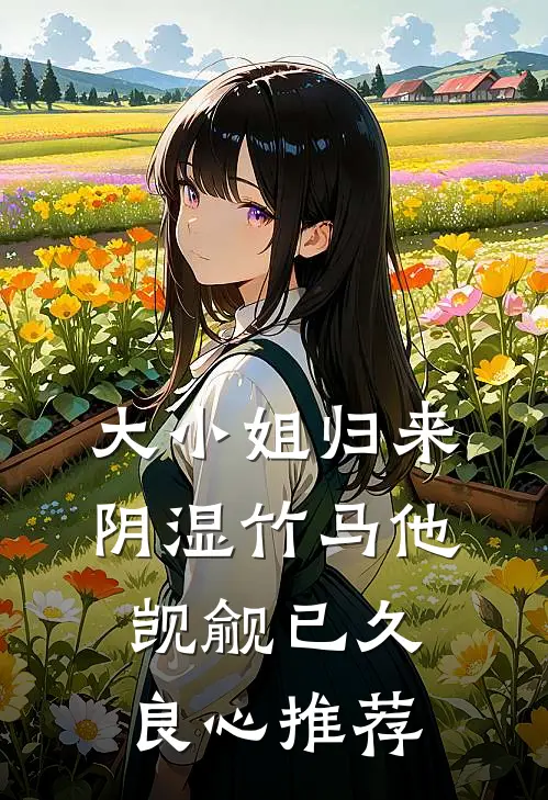 大小姐归来，阴湿竹马他觊觎已久良心推荐