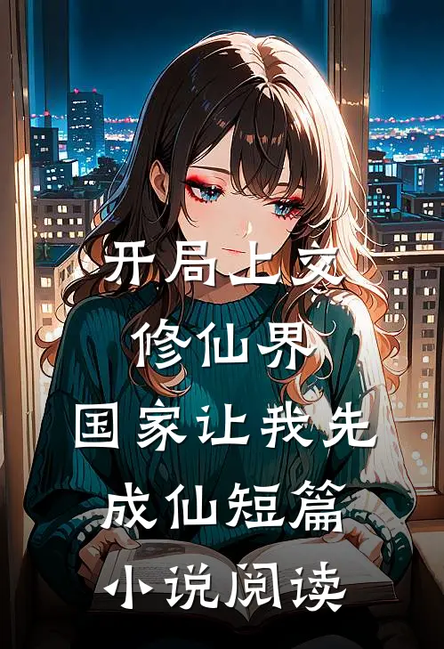 开局上交修仙界，国家让我先成仙短篇小说阅读
