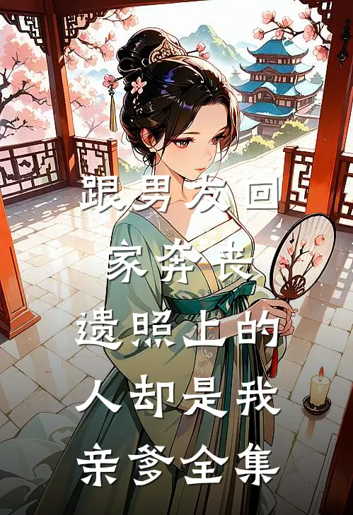 跟男友回家奔丧，遗照上的人却是我亲爹全集