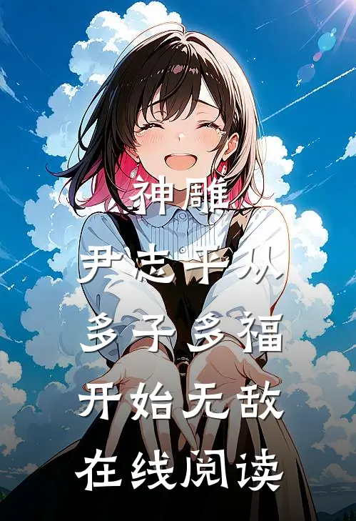 神雕：尹志平从多子多福开始无敌在线阅读