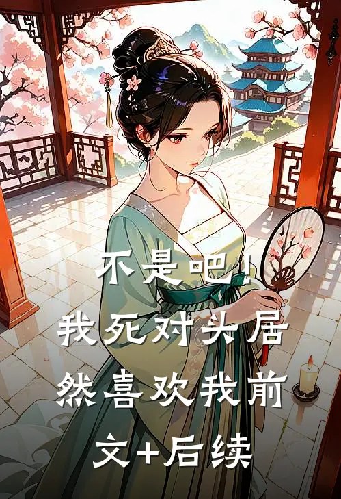 不是吧！我死对头居然喜欢我。前文+后续